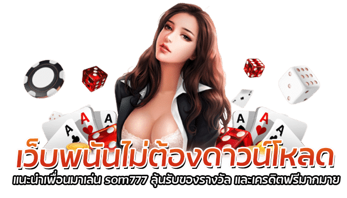 เว็บพนันไม่ต้องโหลด เดิมพันเกมทำเงินง่ายๆ กับ SOM777 2 เว็บพนันไม่ต้องดาวน์โหลด แนะนำเพื่อนมาเล
